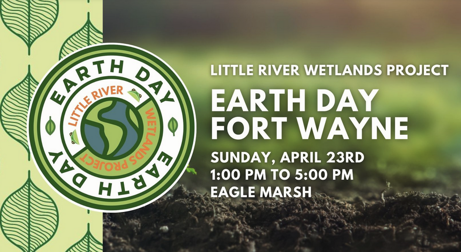 Little River Wetlands Project: Earth Day Fort Wayne: Sunday, April 23rd, 1:00 PM to 5:00PM, Eagle Marsh